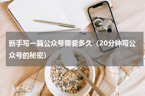 新手写一篇公众号需要多久（20分钟写公众号的秘密）
