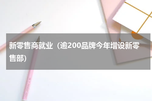 新零售商就业（逾200品牌今年增设新零售部）