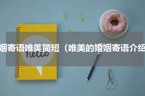 婚姻寄语唯美简短（唯美的婚姻寄语介绍）