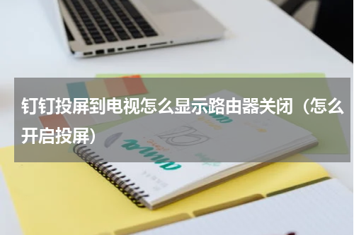 钉钉投屏到电视怎么显示路由器关闭（怎么开启投屏）