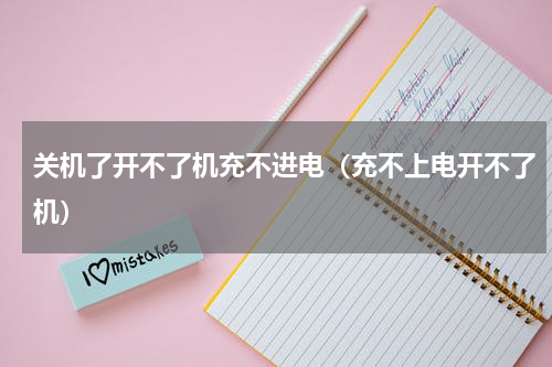 关机了开不了机充不进电（充不上电开不了机）