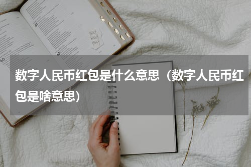 数字人民币红包是什么意思（数字人民币红包是啥意思）