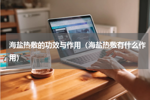 海盐热敷的功效与作用（海盐热敷有什么作用）