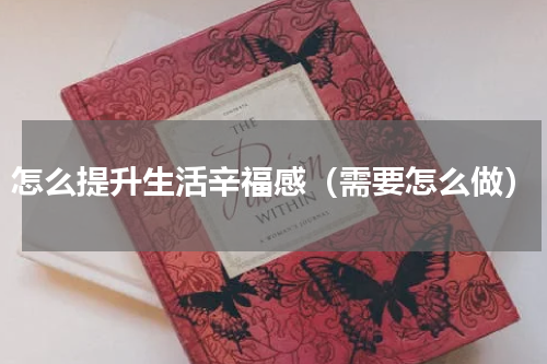 怎么提升生活辛福感（需要怎么做）