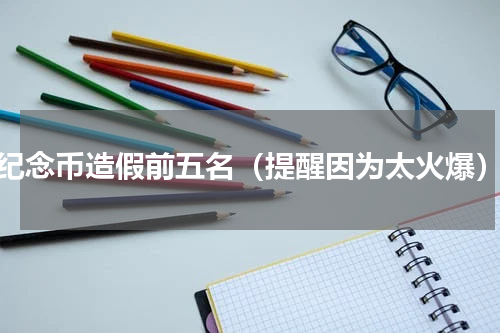纪念币造假前五名（提醒因为太火爆）