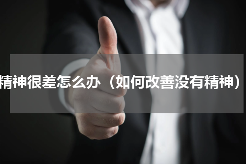 精神很差怎么办（如何改善没有精神）