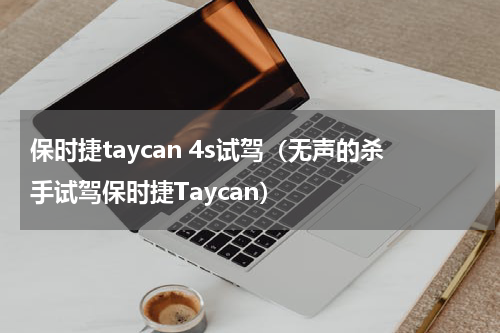 保时捷taycan 4s试驾（无声的杀手试驾保时捷Taycan）