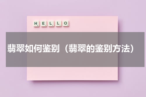 翡翠如何鉴别（翡翠的鉴别方法）