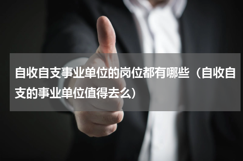 自收自支事业单位的岗位都有哪些（自收自支的事业单位值得去么）