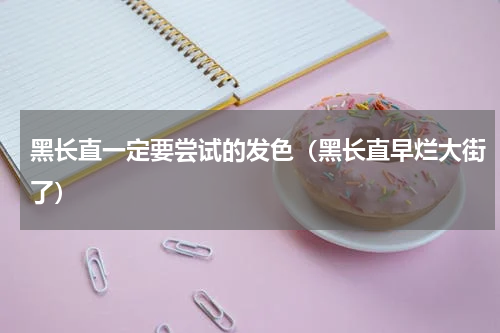 黑长直一定要尝试的发色（黑长直早烂大街了）