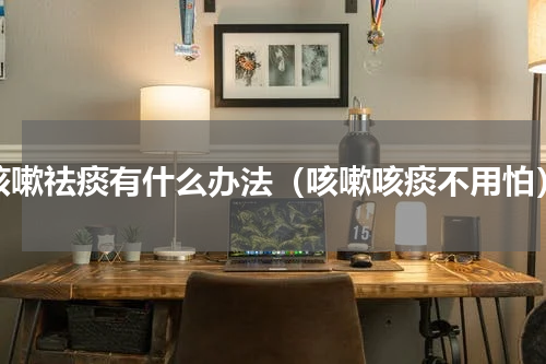 咳嗽祛痰有什么办法（咳嗽咳痰不用怕）