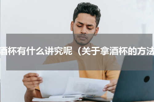 拿酒杯有什么讲究呢（关于拿酒杯的方法）