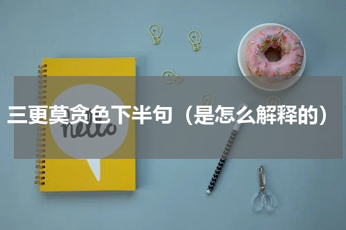 三更莫贪色下半句（是怎么解释的）