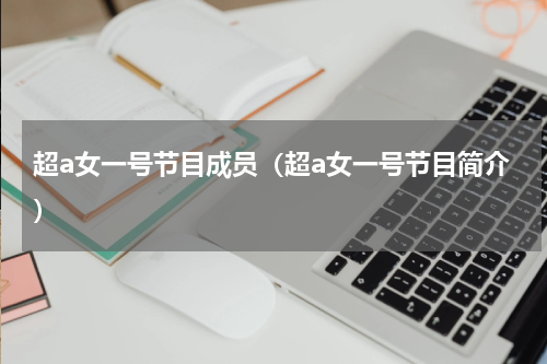 超a女一号节目成员（超a女一号节目简介）