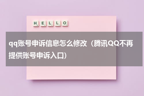 qq账号申诉信息怎么修改（腾讯QQ不再提供账号申诉入口）