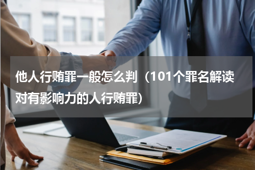 他人行贿罪一般怎么判（101个罪名解读对有影响力的人行贿罪）