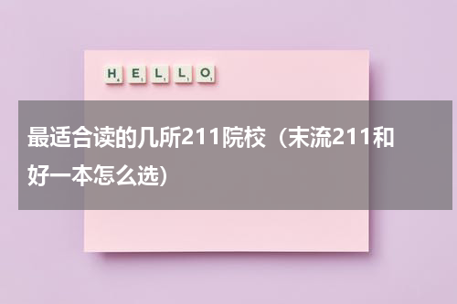 最适合读的几所211院校（末流211和好一本怎么选）