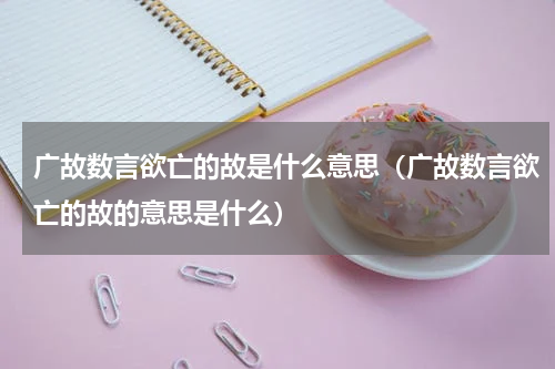 广故数言欲亡的故是什么意思（广故数言欲亡的故的意思是什么）