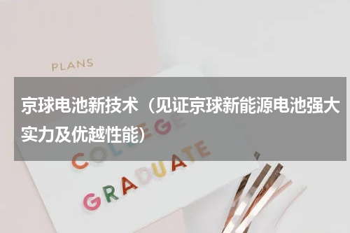 京球电池新技术（见证京球新能源电池强大实力及优越性能）