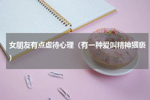 女朋友有点虐待心理（有一种爱叫精神猥亵）