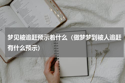 梦见被追赶预示着什么（做梦梦到被人追赶有什么预示）