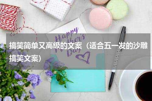 搞笑简单又高级的文案（适合五一发的沙雕搞笑文案）