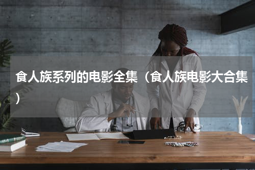 食人族系列的电影全集（食人族电影大合集）