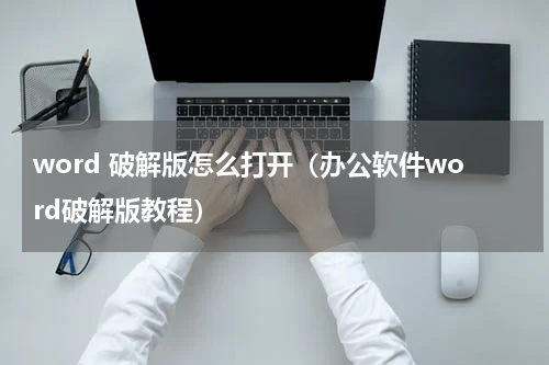 word 破解版怎么打开（办公软件word破解版教程）
