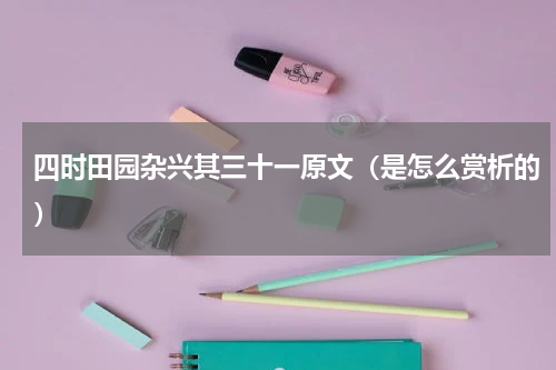 四时田园杂兴其三十一原文（是怎么赏析的）