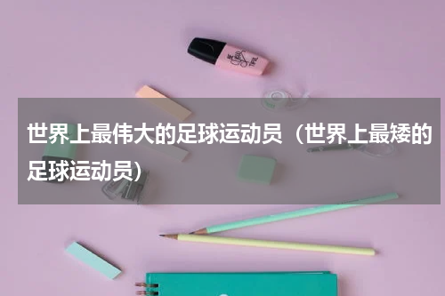 世界上最伟大的足球运动员（世界上最矮的足球运动员）