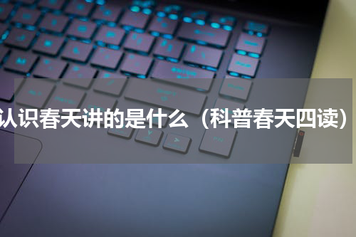 认识春天讲的是什么（科普春天四读）