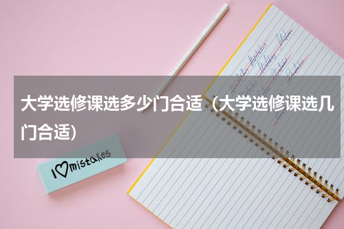 大学选修课选多少门合适（大学选修课选几门合适）