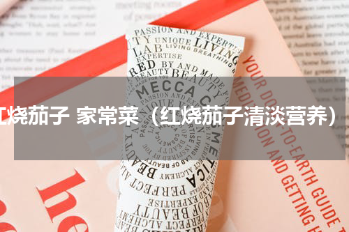 红烧茄子 家常菜（红烧茄子清淡营养）