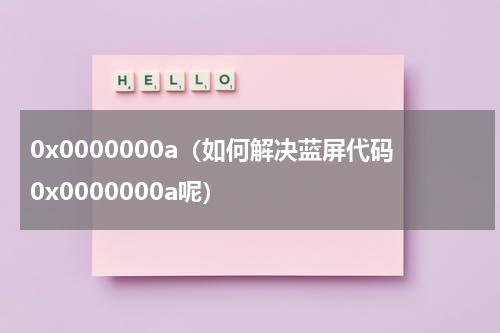 0x0000000a（如何解决蓝屏代码0x0000000a呢）