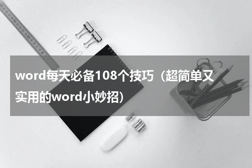 word每天必备108个技巧（超简单又实用的word小妙招）