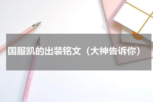 国服凯的出装铭文（大神告诉你）