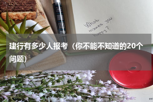 建行有多少人报考（你不能不知道的20个问题）