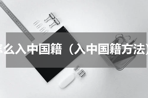 怎么入中国籍（入中国籍方法）