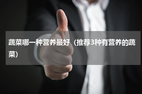 蔬菜哪一种营养最好（推荐3种有营养的蔬菜）