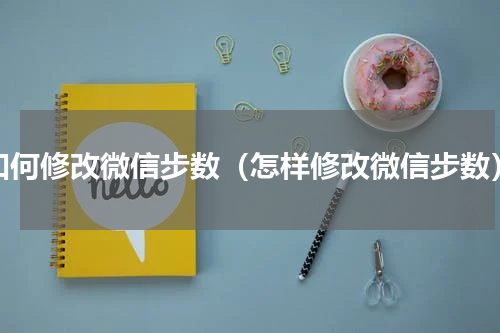 如何修改微信步数（怎样修改微信步数）