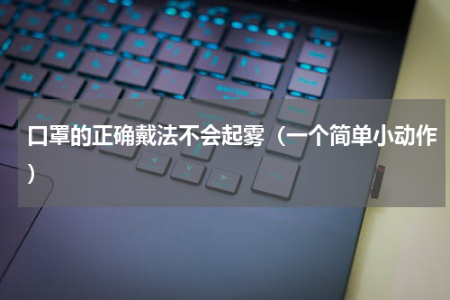 口罩的正确戴法不会起雾（一个简单小动作）