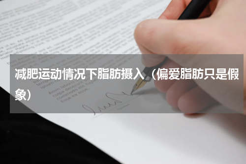 减肥运动情况下脂肪摄入（偏爱脂肪只是假象）