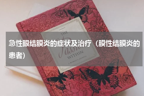 急性眼结膜炎的症状及治疗（膜性结膜炎的患者）
