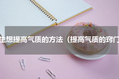 女生想提高气质的方法（提高气质的窍门）