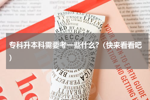 专科升本科需要考一些什么?（快来看看吧）