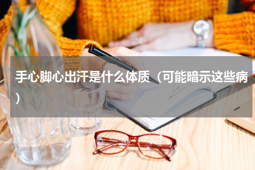 手心脚心出汗是什么体质（可能暗示这些病）