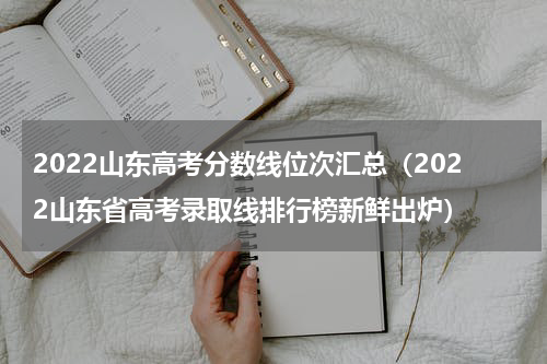 2022山东高考分数线位次汇总（2022山东省高考录取线排行榜新鲜出炉）