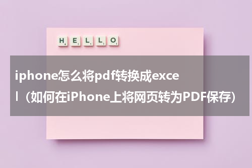 iphone怎么将pdf转换成excel（如何在iPhone上将网页转为PDF保存）
