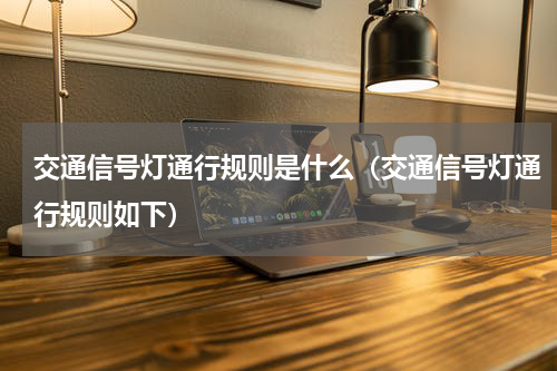 交通信号灯通行规则是什么（交通信号灯通行规则如下）