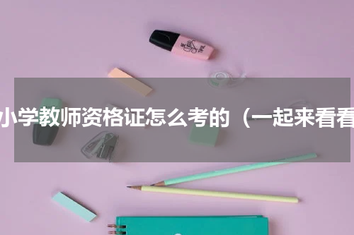 中小学教师资格证怎么考的（一起来看看）